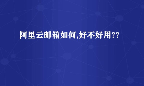 阿里云邮箱如何,好不好用??