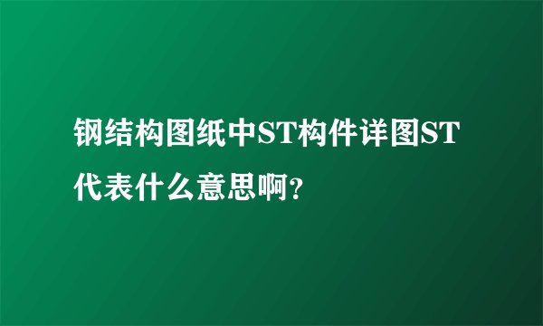 钢结构图纸中ST构件详图ST代表什么意思啊？