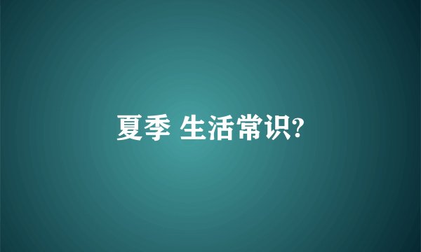 夏季 生活常识?