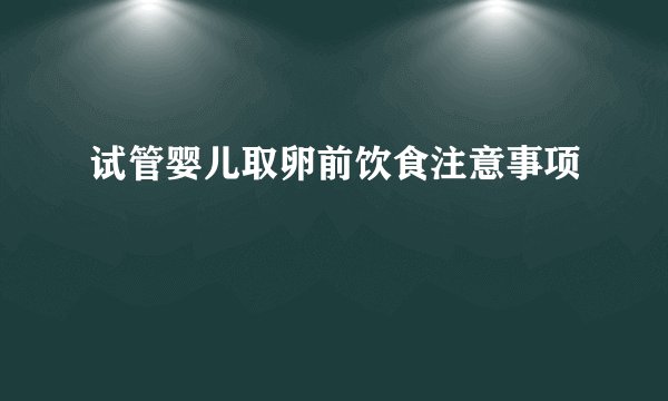 试管婴儿取卵前饮食注意事项
