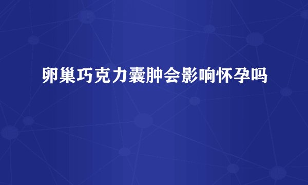 卵巢巧克力囊肿会影响怀孕吗