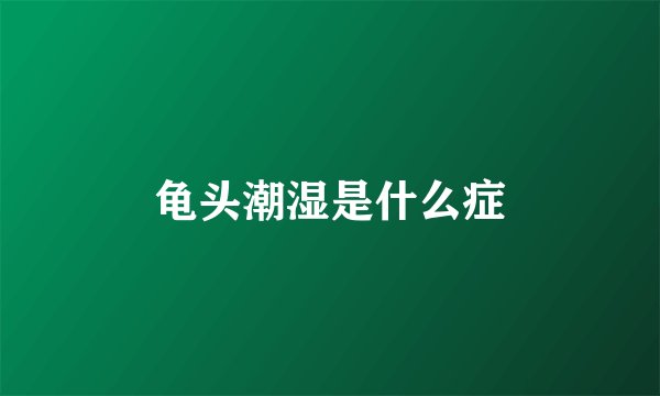 龟头潮湿是什么症