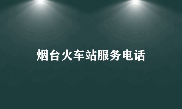 烟台火车站服务电话
