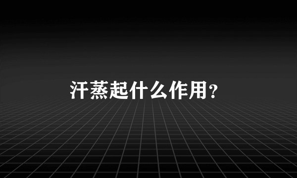 汗蒸起什么作用？