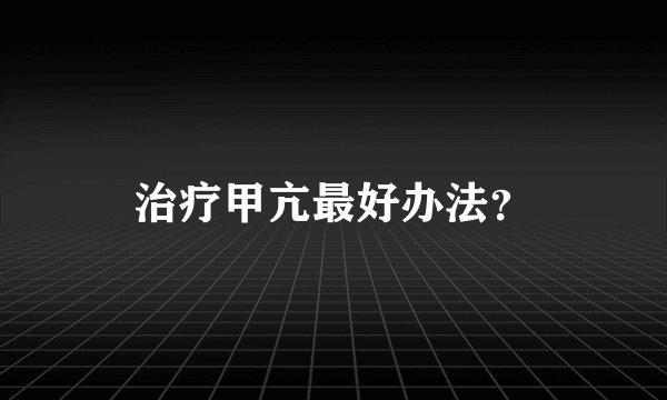 治疗甲亢最好办法？