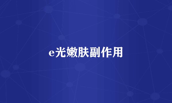 e光嫩肤副作用