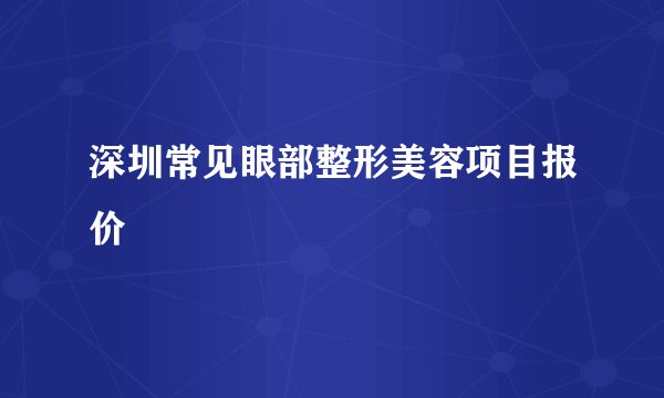 深圳常见眼部整形美容项目报价