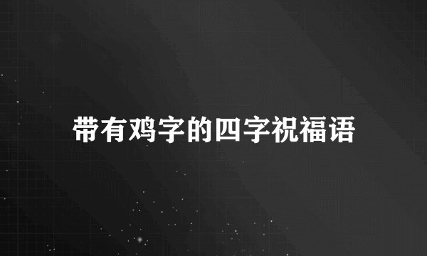 带有鸡字的四字祝福语