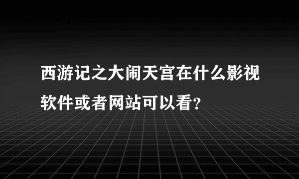 西游记之大闹天宫在什么影视软件或者网站可以看？