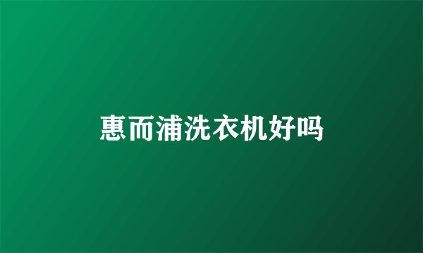 惠而浦洗衣机好吗