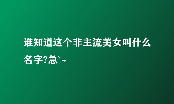 谁知道这个非主流美女叫什么名字?急`~