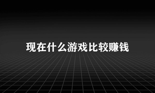 现在什么游戏比较赚钱