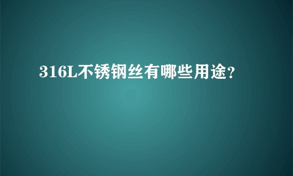 316L不锈钢丝有哪些用途？