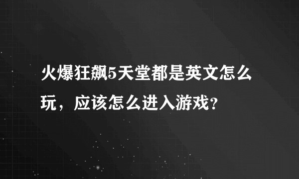 火爆狂飙5天堂都是英文怎么玩,应该怎么进入游戏?