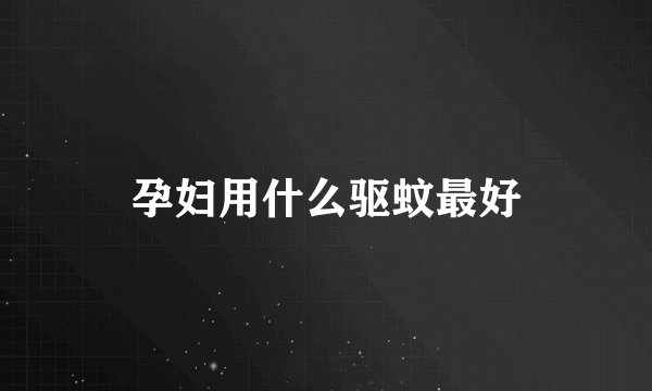 孕妇用什么驱蚊最好