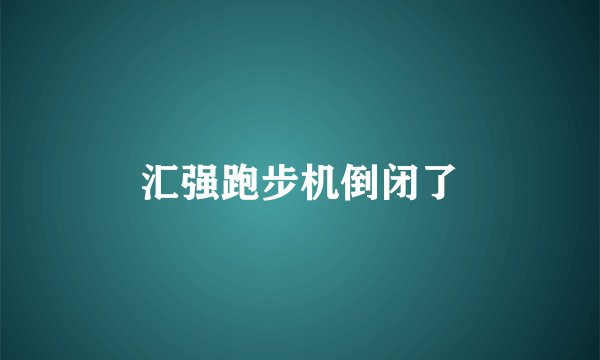 汇强跑步机倒闭了