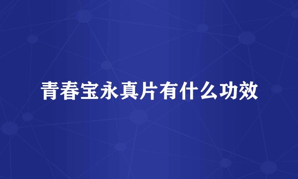 青春宝永真片有什么功效