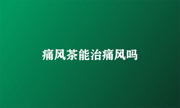 痛风茶能治痛风吗