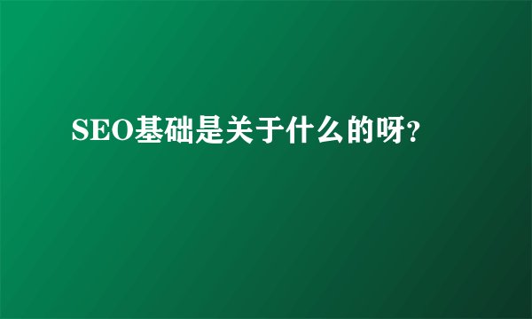 SEO基础是关于什么的呀？