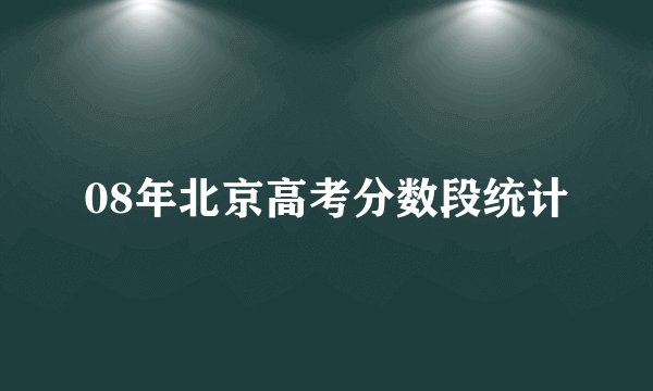 08年北京高考分数段统计