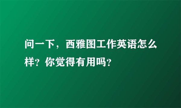 问一下，西雅图工作英语怎么样？你觉得有用吗？