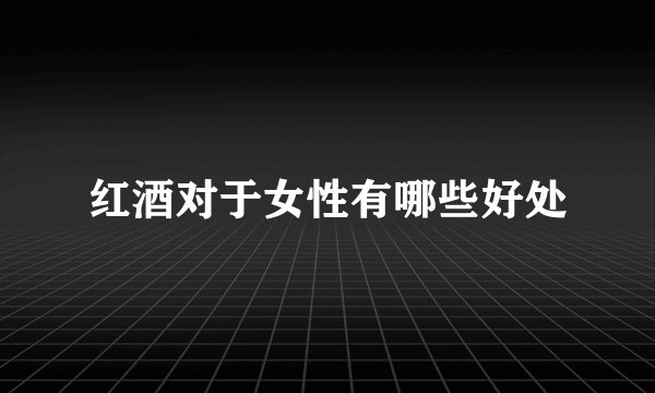 红酒对于女性有哪些好处