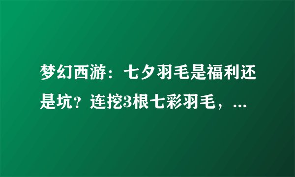梦幻西游:七夕羽毛是福利还是坑?连挖3根七彩羽毛,太刺激了!