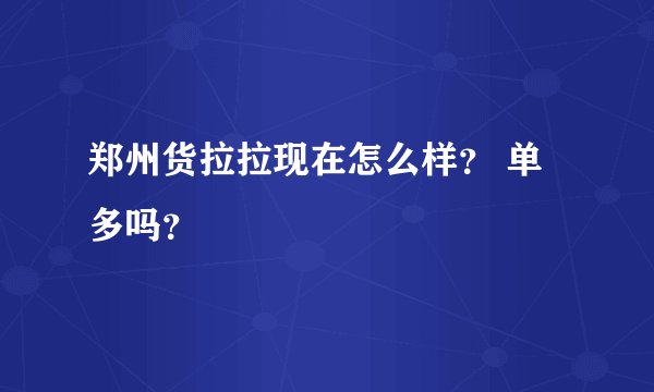 郑州货拉拉现在怎么样？ 单多吗？