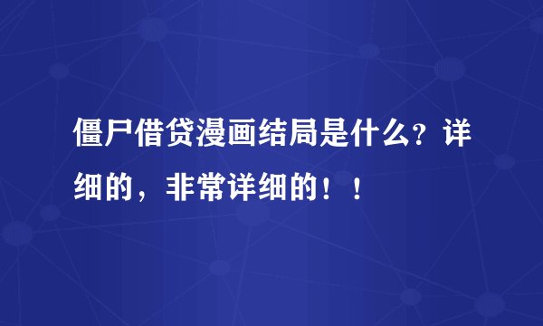 僵尸借贷漫画结局是什么？详细的，非常详细的！！