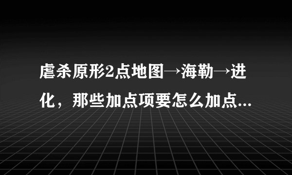 虐杀原形2点地图→海勒→进化,那些加点项要怎么加点,级数已经23了,可是有一些点数怎么点也加不了