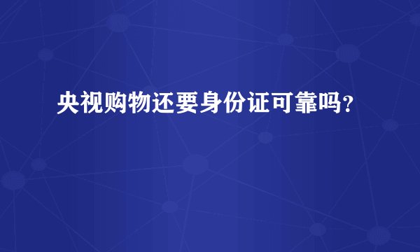 央视购物还要身份证可靠吗？
