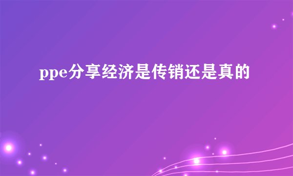 ppe分享经济是传销还是真的