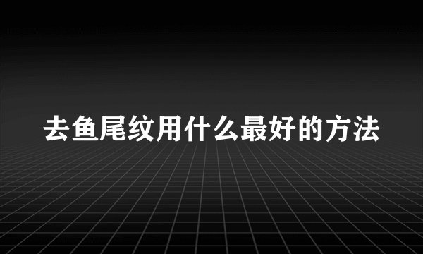 去鱼尾纹用什么最好的方法