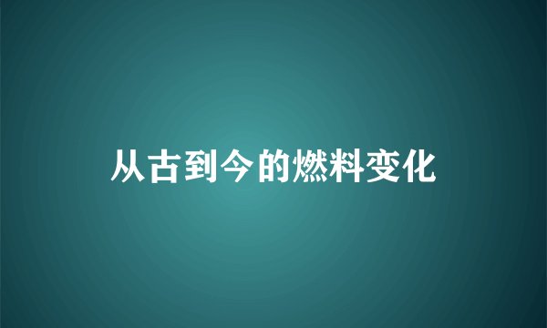 从古到今的燃料变化
