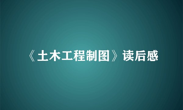 《土木工程制图》读后感
