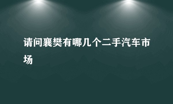 请问襄樊有哪几个二手汽车市场