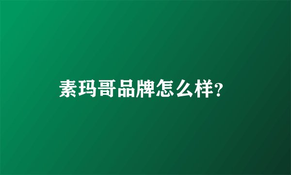 素玛哥品牌怎么样？