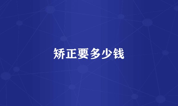 矫正要多少钱