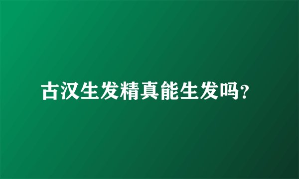 古汉生发精真能生发吗？