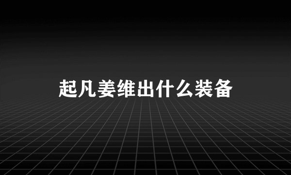 起凡姜维出什么装备