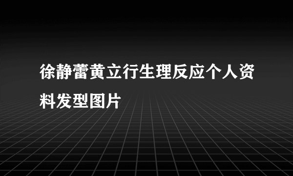徐静蕾黄立行生理反应个人资料发型图片