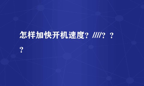怎样加快开机速度?////???