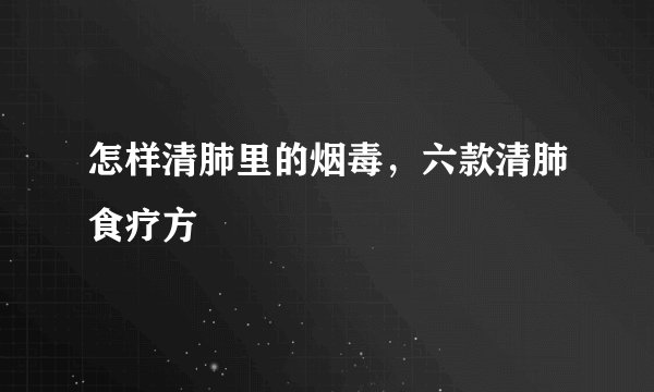 怎样清肺里的烟毒，六款清肺食疗方