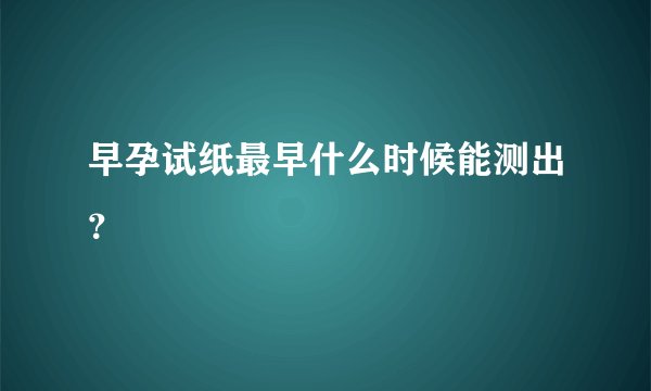 早孕试纸最早什么时候能测出？