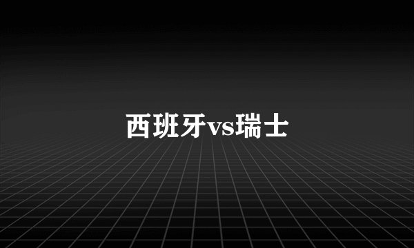 西班牙vs瑞士