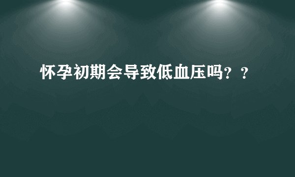 怀孕初期会导致低血压吗？？