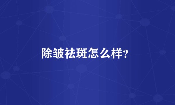 除皱祛斑怎么样？