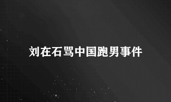刘在石骂中国跑男事件