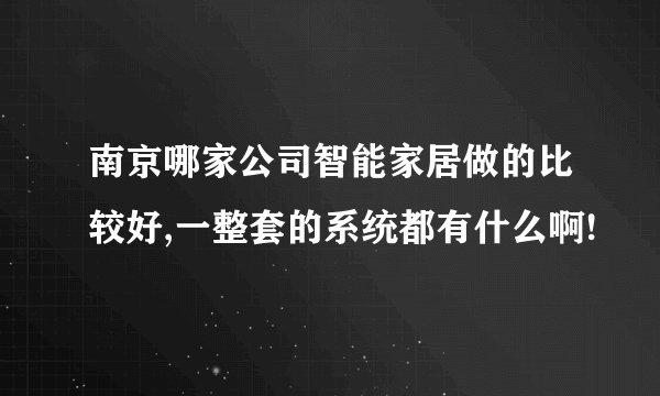 南京哪家公司智能家居做的比较好,一整套的系统都有什么啊!