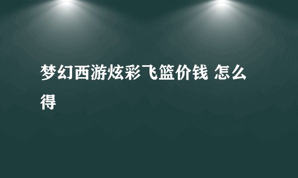 梦幻西游炫彩飞篮价钱 怎么得